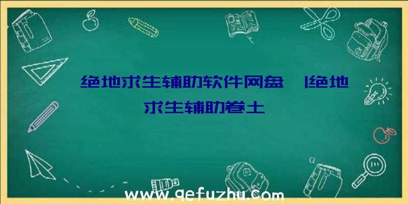 「绝地求生辅助软件网盘」|绝地求生辅助卷土